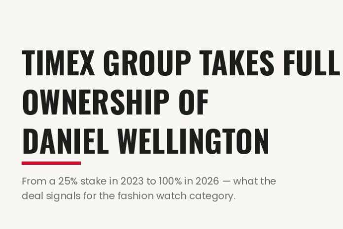 Timex Daniel Wellington acquisition — Timex Group takes full ownership of Daniel Wellington